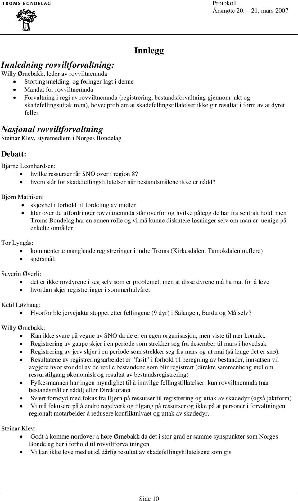 m), hovedproblem at skadefellingstillatelser ikke gir resultat i form av at dyret felles Nasjonal rovviltforvaltning Steinar Klev, styremedlem i Norges Bondelag Bjarne Leonhardsen: hvilke ressurser