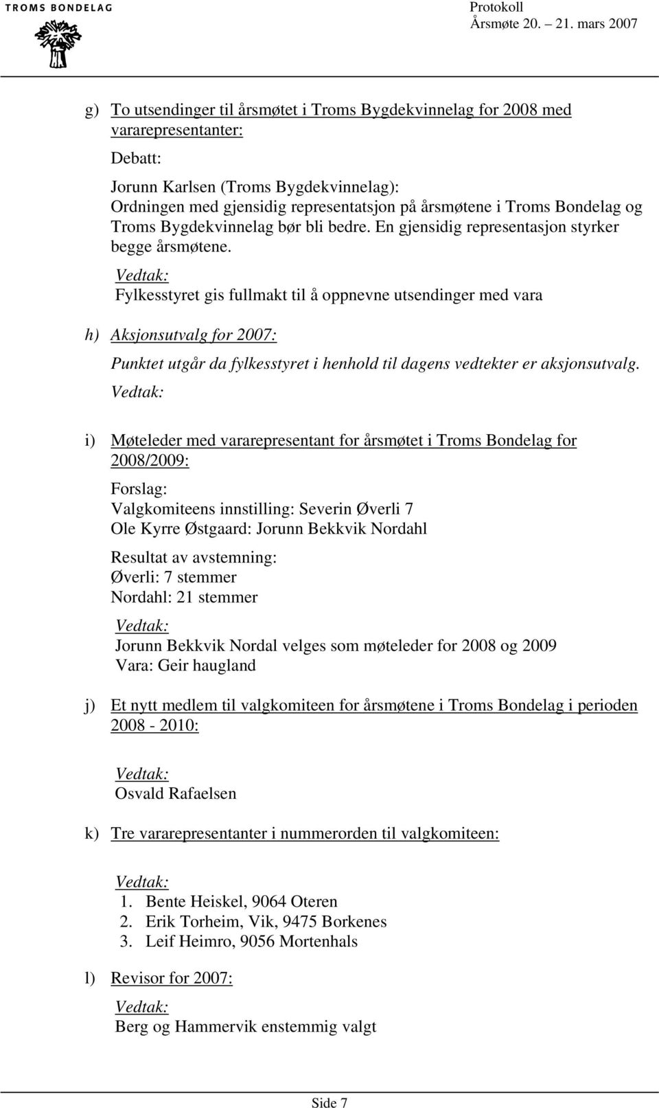 Fylkesstyret gis fullmakt til å oppnevne utsendinger med vara h) Aksjonsutvalg for 2007: Punktet utgår da fylkesstyret i henhold til dagens vedtekter er aksjonsutvalg.