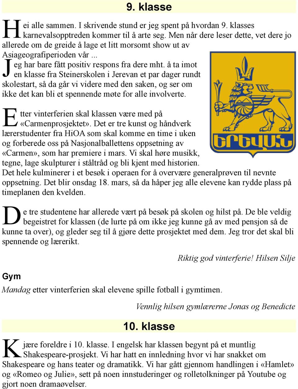 å ta imot en klasse fra Steinerskolen i Jerevan et par dager rundt skolestart, så da går vi videre med den saken, og ser om ikke det kan bli et spennende møte for alle involverte.