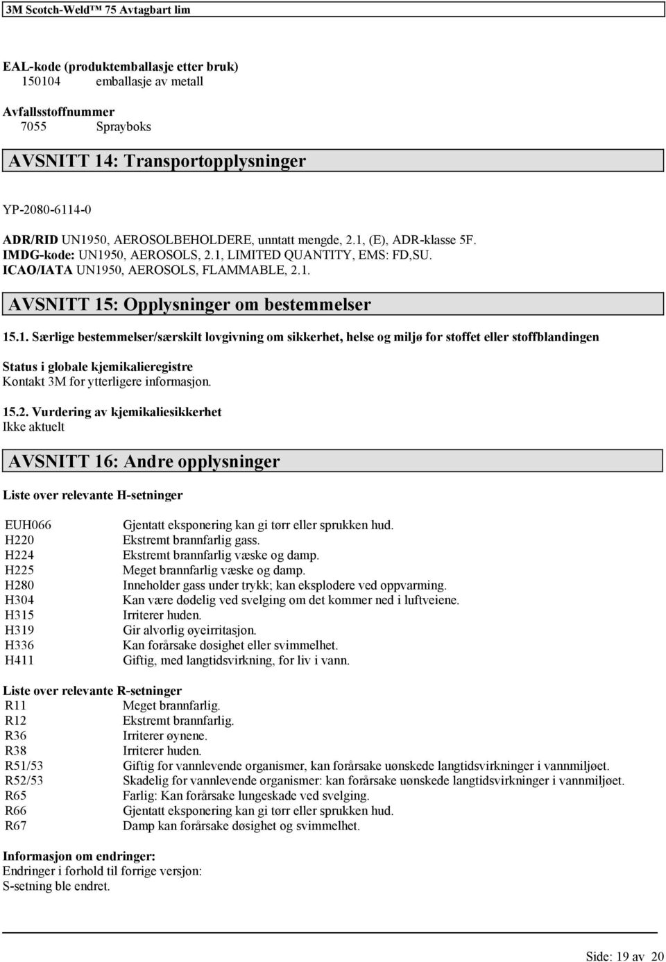 15.2. Vurdering av kjemikaliesikkerhet Ikke aktuelt AVSNITT 16: Andre opplysninger Liste over relevante H-setninger EUH066 H220 H224 H225 H280 H304 H315 H319 H336 H411 Gjentatt eksponering kan gi