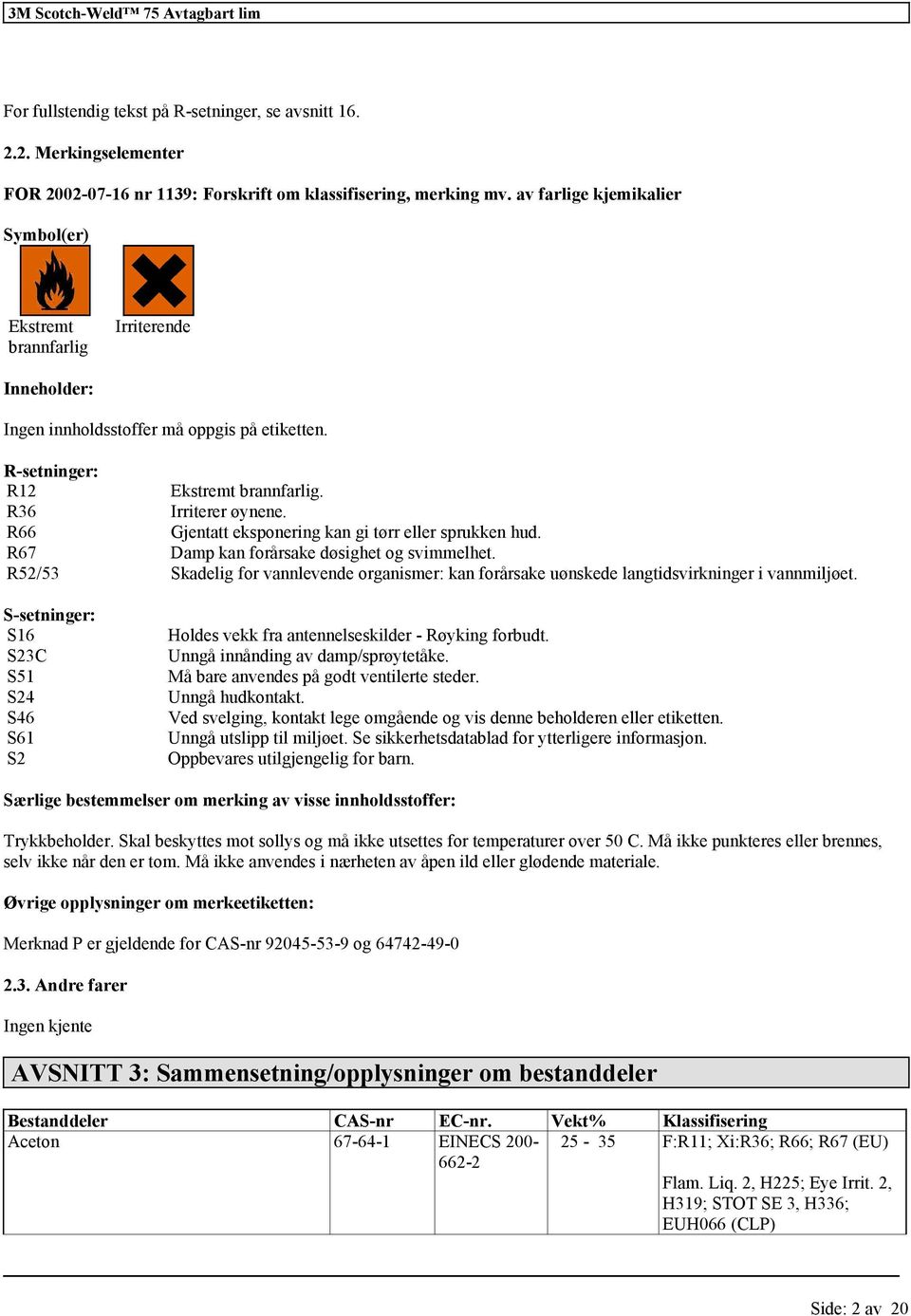 R66 Gjentatt eksponering kan gi tørr sprukken hud. R67 Damp kan årsake døsighet og svimmelhet. R52/53 Skadelig vannlevende organismer: kan årsake uønskede langtidsvirkninger i vannmiljøet.