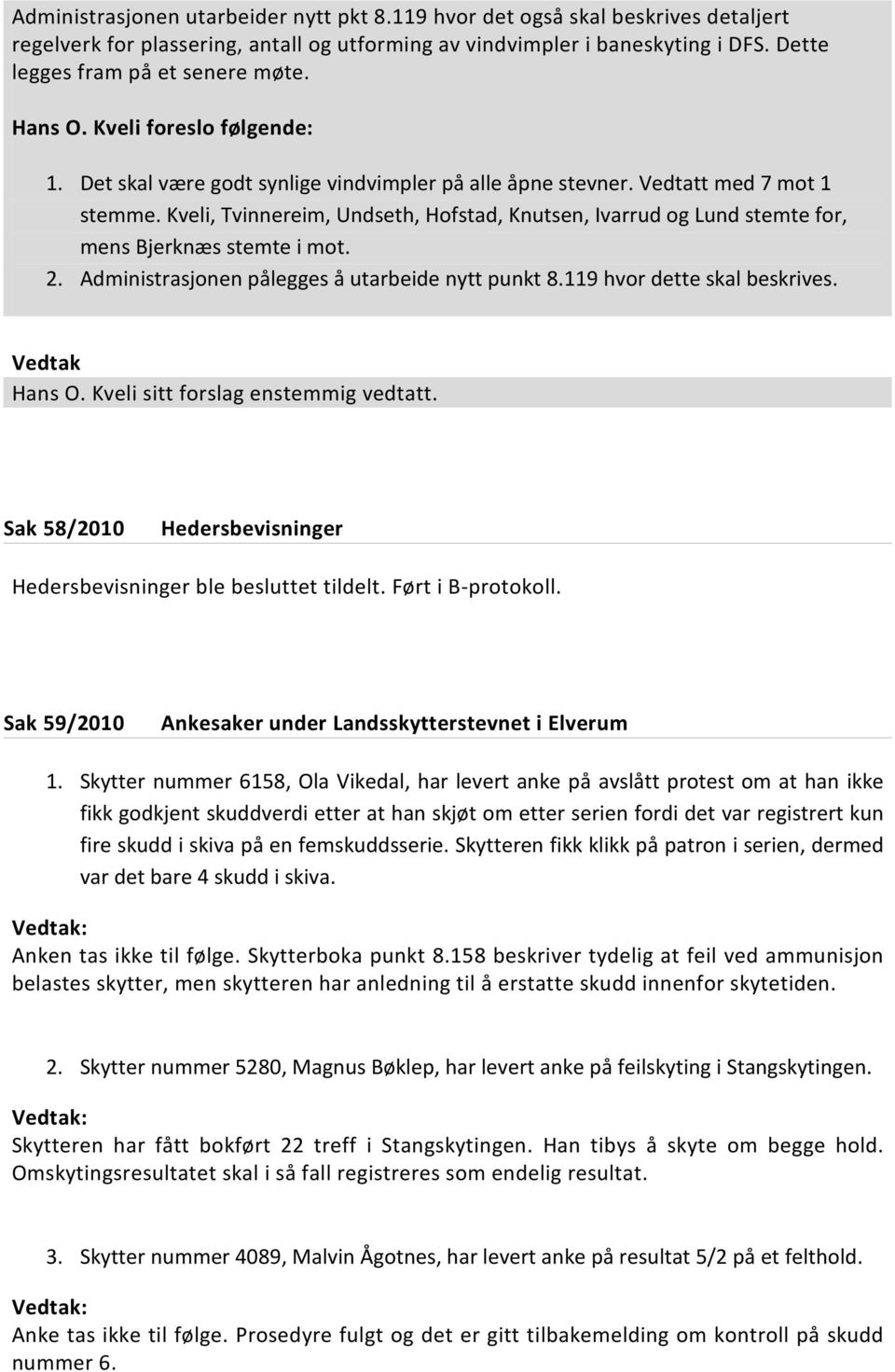 Kveli, Tvinnereim, Undseth, Hofstad, Knutsen, Ivarrud og Lund stemte for, mens Bjerknæs stemte i mot. 2. Administrasjonen pålegges å utarbeide nytt punkt 8.119 hvor dette skal beskrives. Hans O.