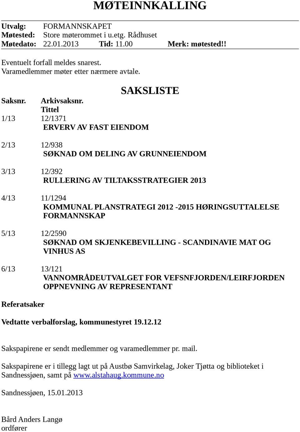 Tittel 1/13 12/1371 ERVERV AV FAST EIENDOM 2/13 12/938 SØKNAD OM DELING AV GRUNNEIENDOM 3/13 12/392 RULLERING AV TILTAKSSTRATEGIER 2013 4/13 11/1294 KOMMUNAL PLANSTRATEGI 2012-2015 HØRINGSUTTALELSE