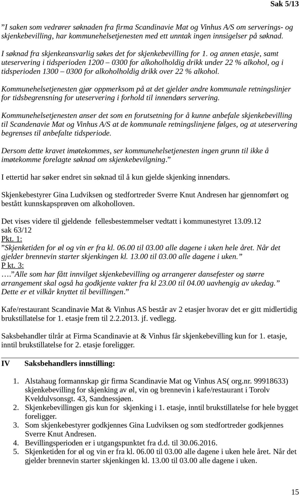 og annen etasje, samt uteservering i tidsperioden 1200 0300 for alkoholholdig drikk under 22 % alkohol, og i tidsperioden 1300 0300 for alkoholholdig drikk over 22 % alkohol.