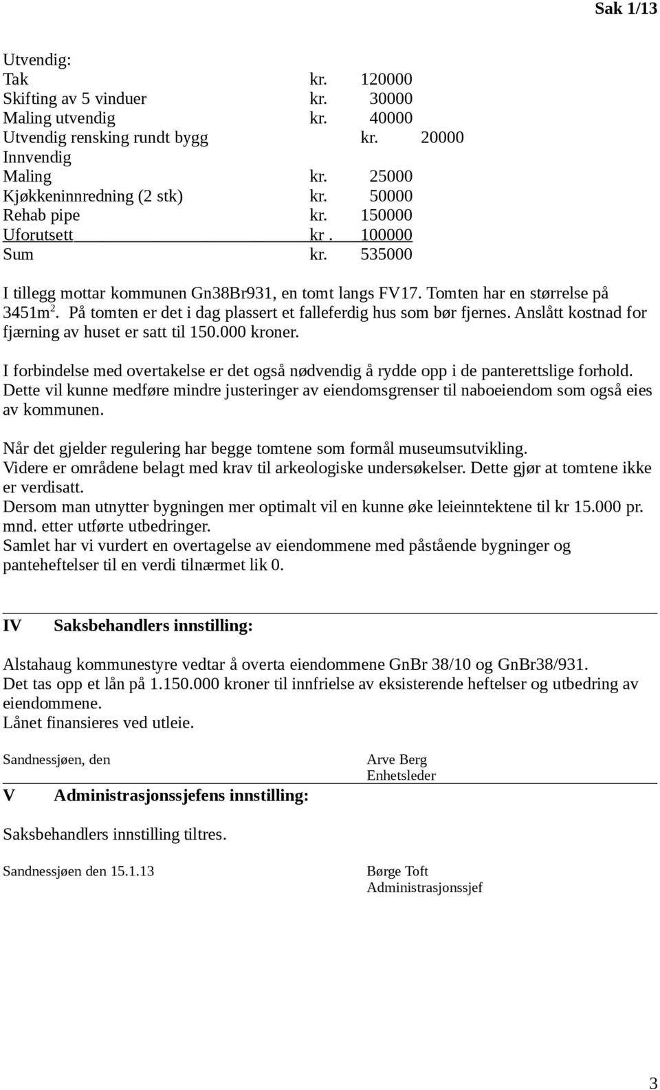 På tomten er det i dag plassert et falleferdig hus som bør fjernes. Anslått kostnad for fjærning av huset er satt til 150.000 kroner.