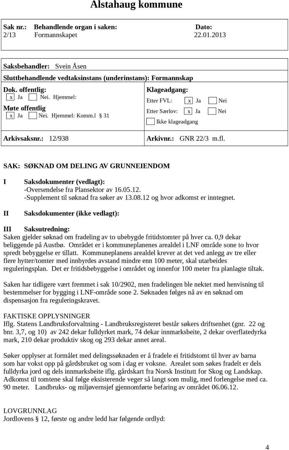 SAK: SØKNAD OM DELING AV GRUNNEIENDOM I II Saksdokumenter (vedlagt): -Oversendelse fra Plansektor av 16.05.12. -Supplement til søknad fra søker av 13.08.12 og hvor adkomst er inntegnet.