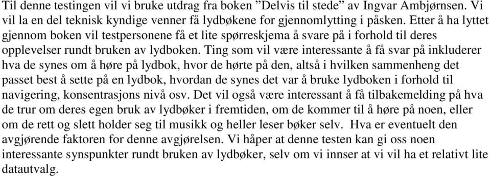 Ting som vil være interessante å få svar på inkluderer hva de synes om å høre på lydbok, hvor de hørte på den, altså i hvilken sammenheng det passet best å sette på en lydbok, hvordan de synes det