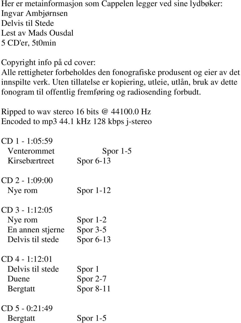 Uten tillatelse er kopiering, utleie, utlån, bruk av dette fonogram til offentlig fremføring og radiosending forbudt. Ripped to wav stereo 16 bits @ 44100.0 Hz Encoded to mp3 44.