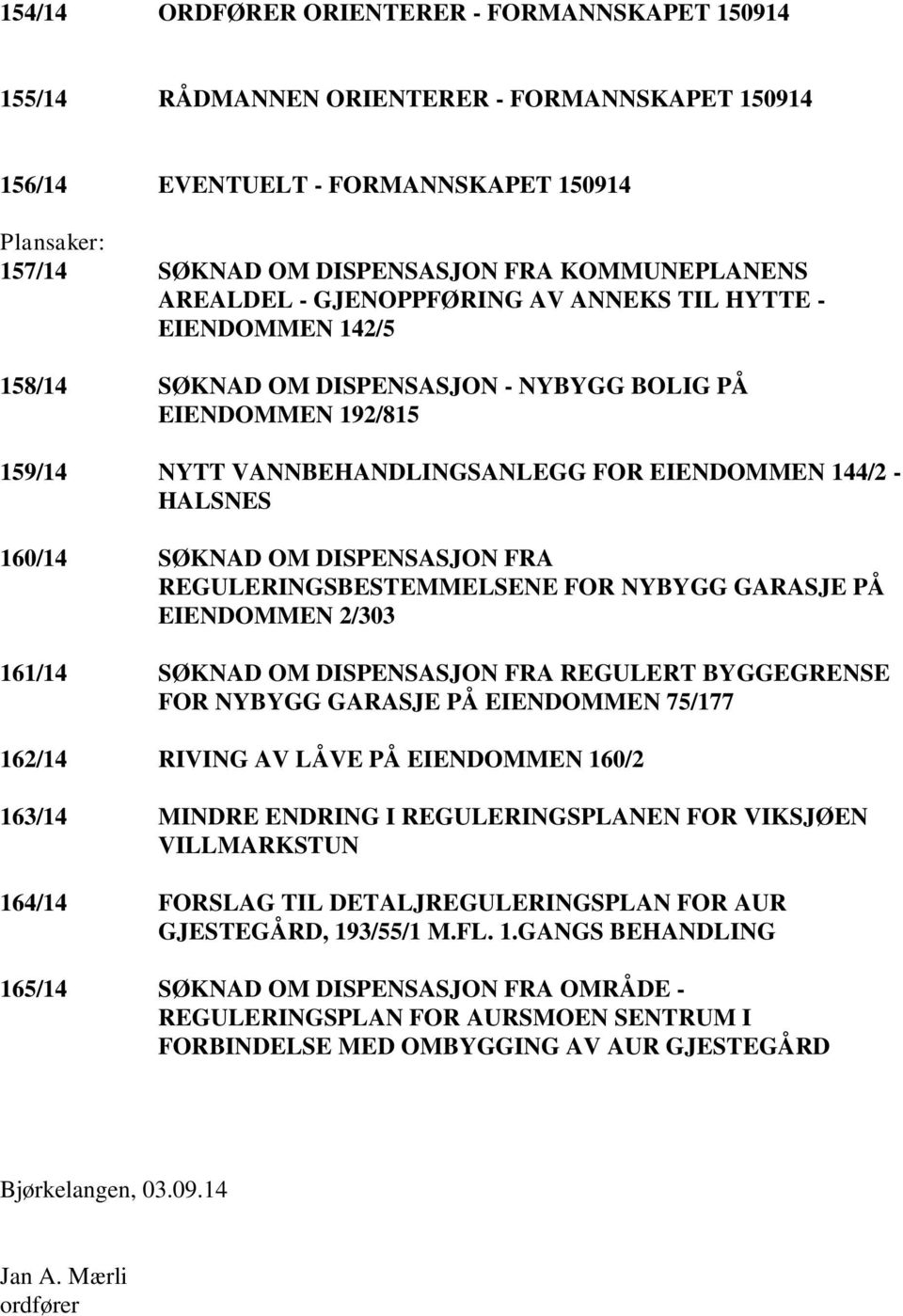 144/2 - HALSNES 160/14 SØKNAD OM DISPENSASJON FRA REGULERINGSBESTEMMELSENE FOR NYBYGG GARASJE PÅ EIENDOMMEN 2/303 161/14 SØKNAD OM DISPENSASJON FRA REGULERT BYGGEGRENSE FOR NYBYGG GARASJE PÅ