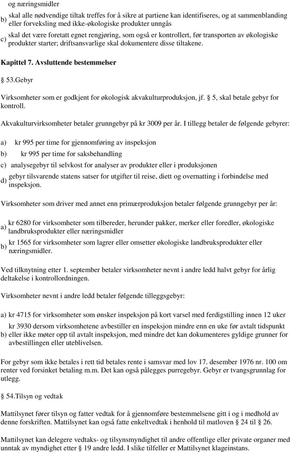 Gebyr Virksomheter som er godkjent for økologisk akvakulturproduksjon, jf. 5, skal betale gebyr for kontroll. Akvakulturvirksomheter betaler grunngebyr på kr 3009 per år.