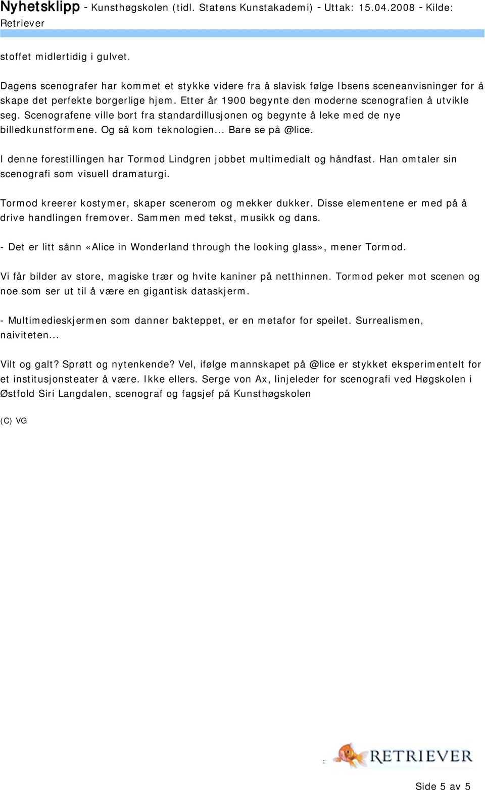 I denne forestillingen har Tormod Lindgren jobbet multimedialt og håndfast. Han omtaler sin scenografi som visuell dramaturgi. Tormod kreerer kostymer, skaper scenerom og mekker dukker.