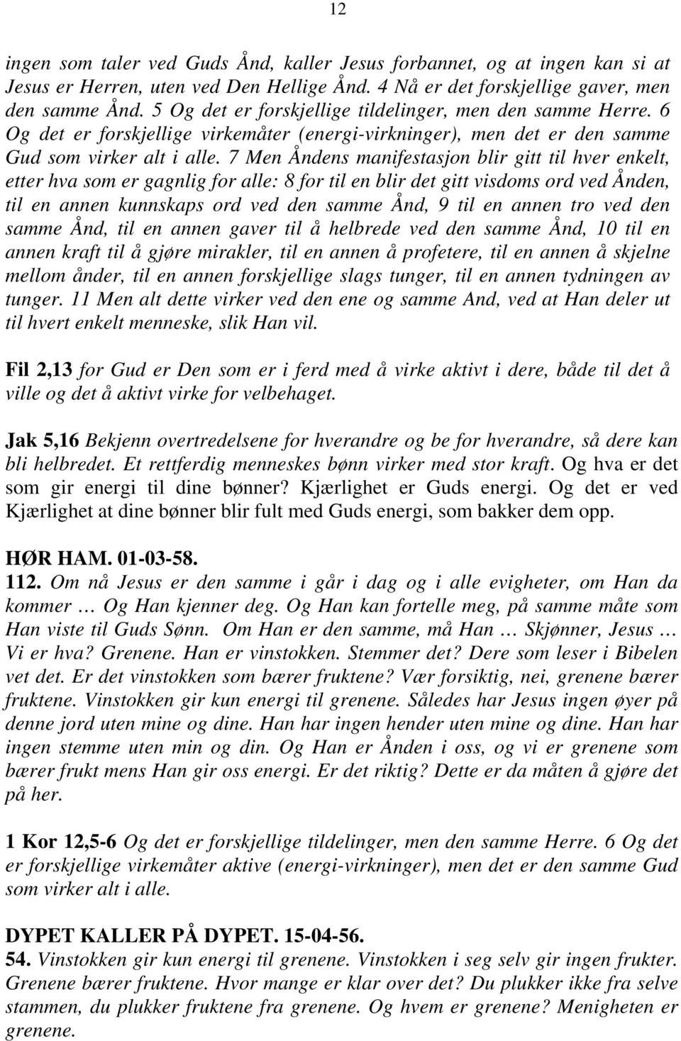 7 Men Åndens manifestasjon blir gitt til hver enkelt, etter hva som er gagnlig for alle: 8 for til en blir det gitt visdoms ord ved Ånden, til en annen kunnskaps ord ved den samme Ånd, 9 til en annen