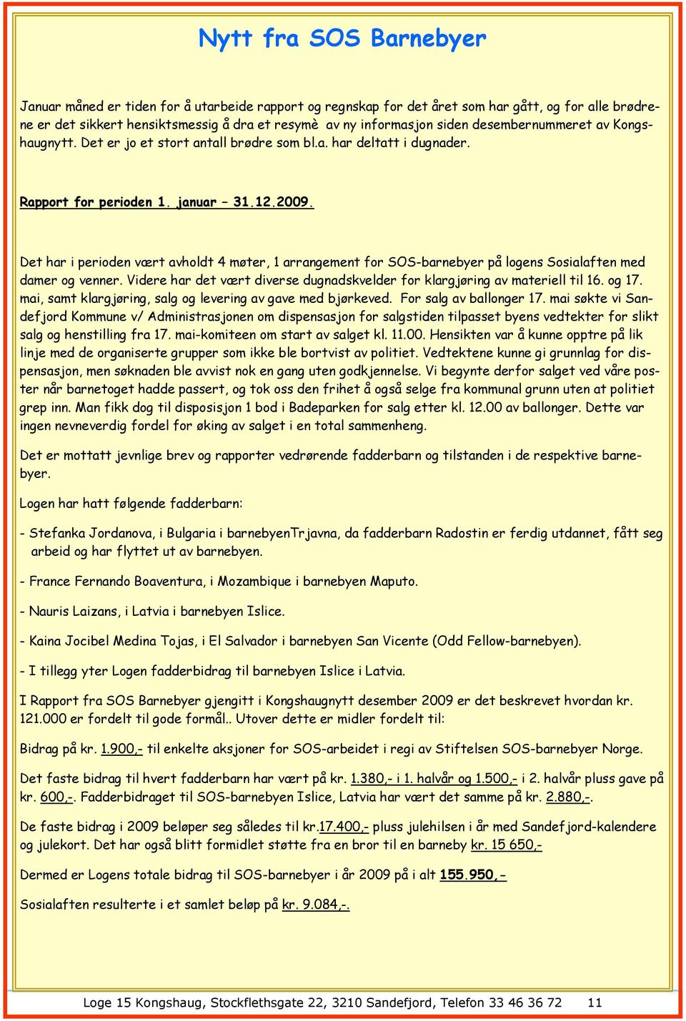 Det har i perioden vært avholdt 4 møter, 1 arrangement for SOS-barnebyer på logens Sosialaften med damer og venner. Videre har det vært diverse dugnadskvelder for klargjøring av materiell til 16.