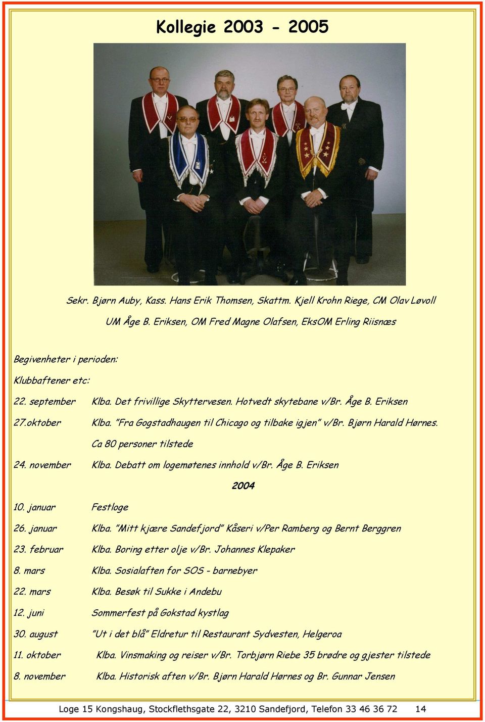 Fra Gogstadhaugen til Chicago og tilbake igjen v/br. Bjørn Harald Hørnes. Ca 80 personer tilstede 24. november Klba. Debatt om logemøtenes innhold v/br. Åge B. Eriksen 2004 10. januar Festloge 26.