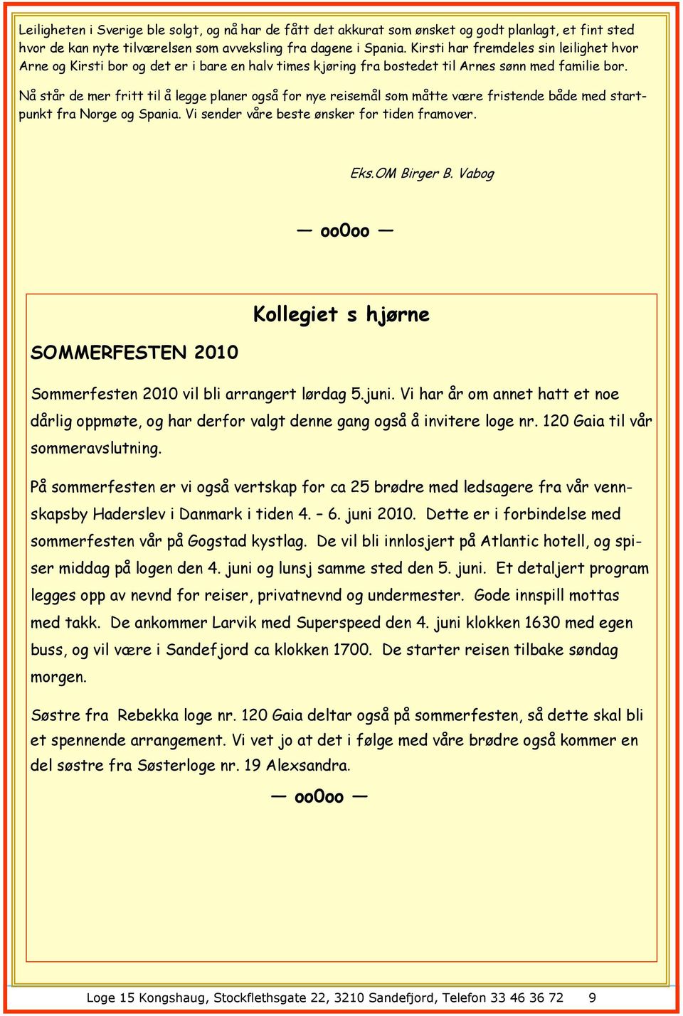 Nå står de mer fritt til å legge planer også for nye reisemål som måtte være fristende både med startpunkt fra Norge og Spania. Vi sender våre beste ønsker for tiden framover. Eks.OM Birger B.