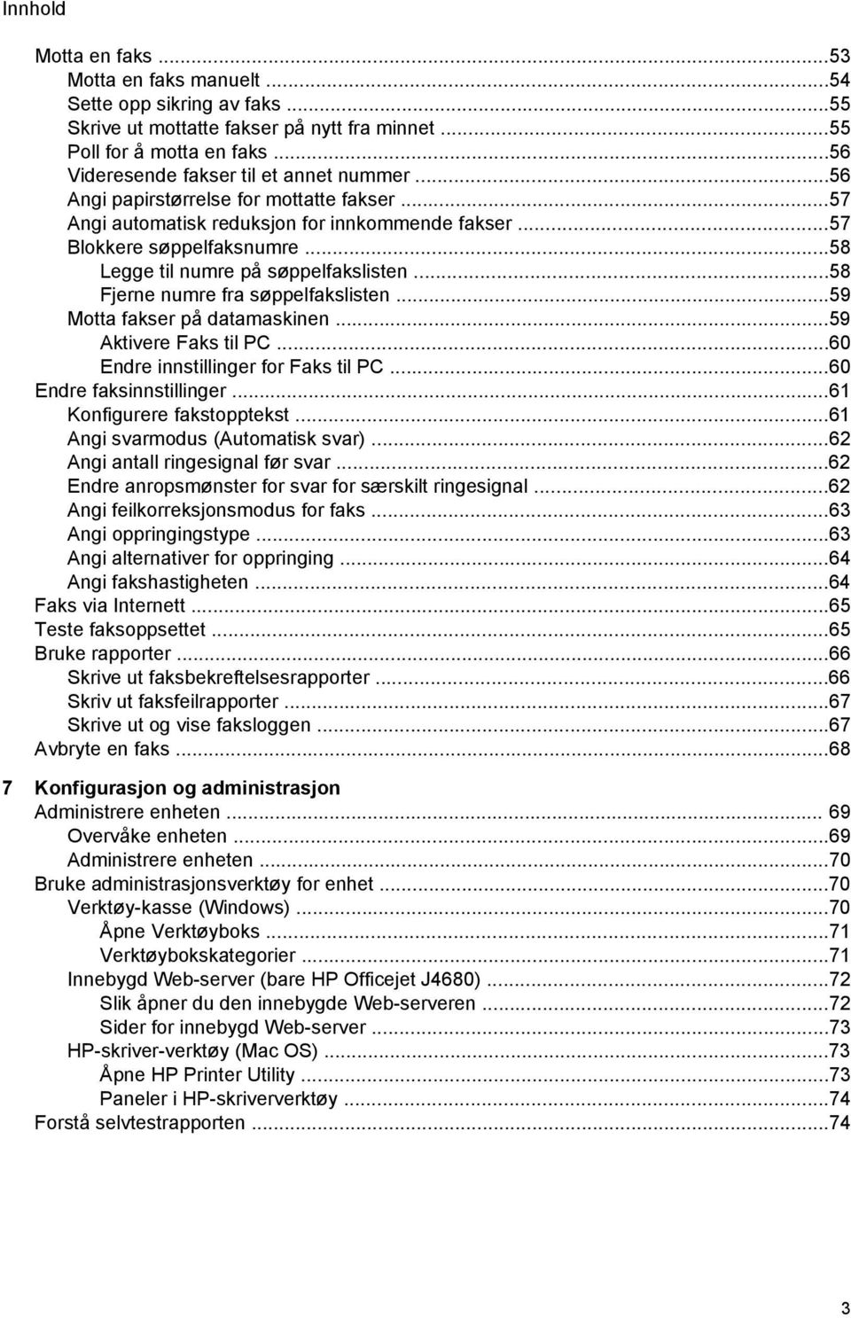 ..58 Legge til numre på søppelfakslisten...58 Fjerne numre fra søppelfakslisten...59 Motta fakser på datamaskinen...59 Aktivere Faks til PC...60 Endre innstillinger for Faks til PC.