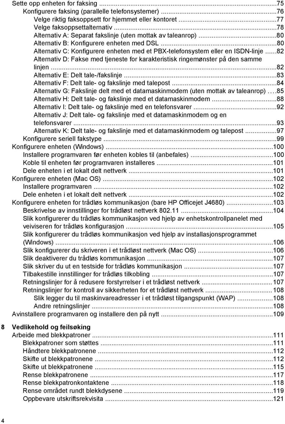 ..82 Alternativ D: Fakse med tjeneste for karakteristisk ringemønster på den samme linjen...82 Alternativ E: Delt tale-/fakslinje...83 Alternativ F: Delt tale- og fakslinje med talepost.