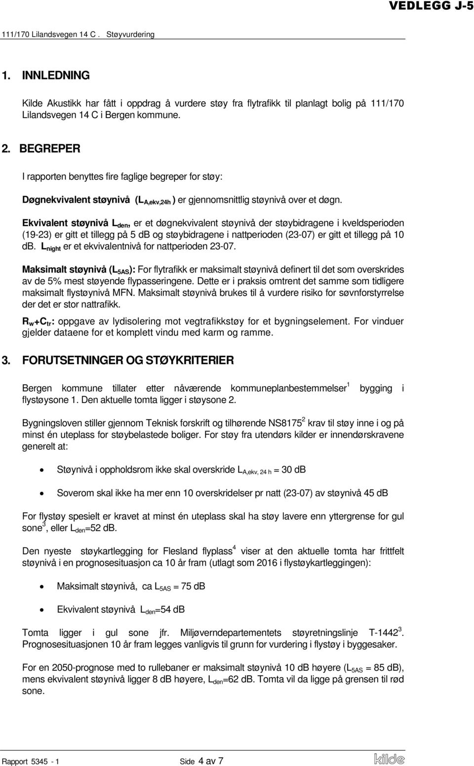 Ekvivalent støynivå L den, er et døgnekvivalent støynivå der støybidragene i kveldsperioden (19-23) er gitt et tillegg på 5 db og støybidragene i nattperioden (23-07) er gitt et tillegg på 10 db.