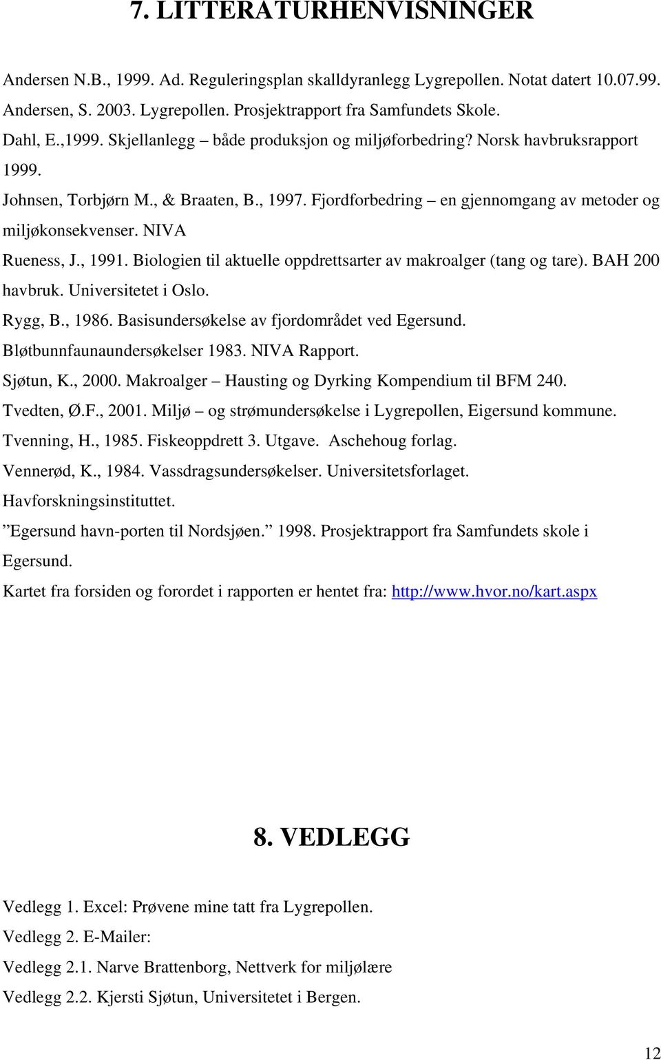 NIVA Rueness, J., 1991. Biologien til aktuelle oppdrettsarter av makroalger (tang og tare). BAH 200 havbruk. Universitetet i Oslo. Rygg, B., 1986. Basisundersøkelse av fjordområdet ved Egersund.