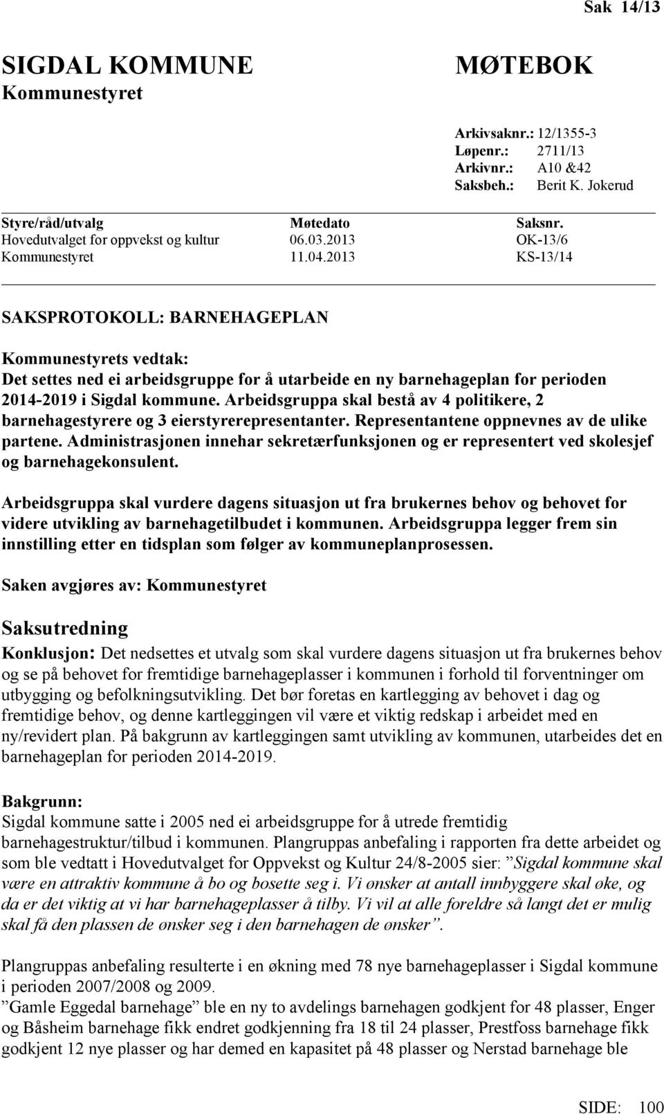 2013 KS-13/14 SAKSPROTOKOLL: BARNEHAGEPLAN Kommunestyrets vedtak: Det settes ned ei arbeidsgruppe for å utarbeide en ny barnehageplan for perioden 2014-2019 i Sigdal kommune.