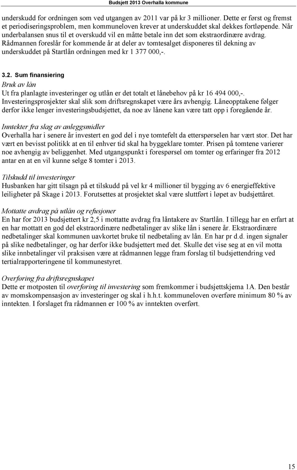 Rådmannen foreslår for kommende år at deler av tomtesalget disponeres til dekning av underskuddet på Startlån ordningen med kr 1 377 000,-. 3.2.