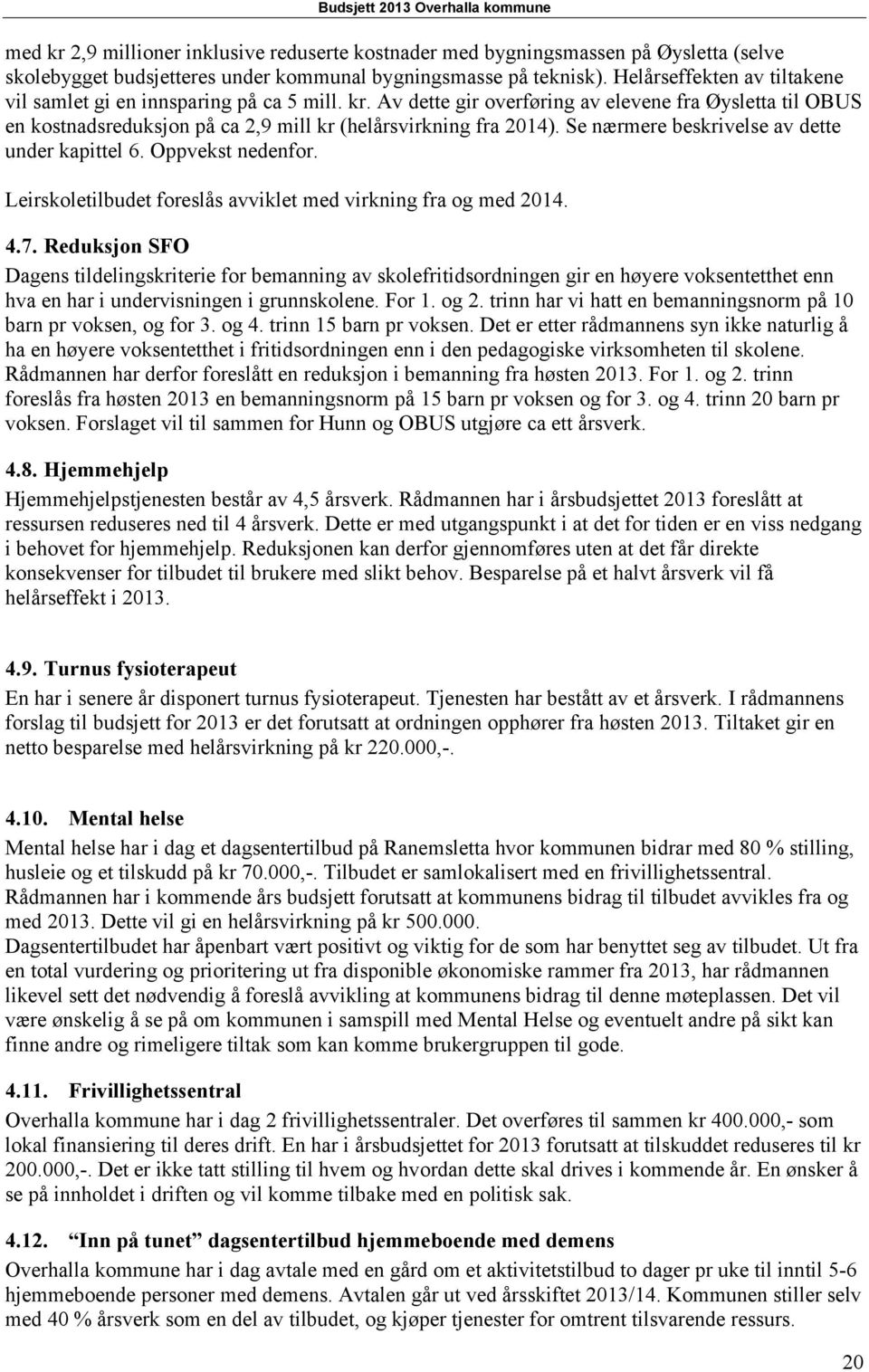 Se nærmere beskrivelse av dette under kapittel 6. Oppvekst nedenfor. Leirskoletilbudet foreslås avviklet med virkning fra og med 2014. 4.7.