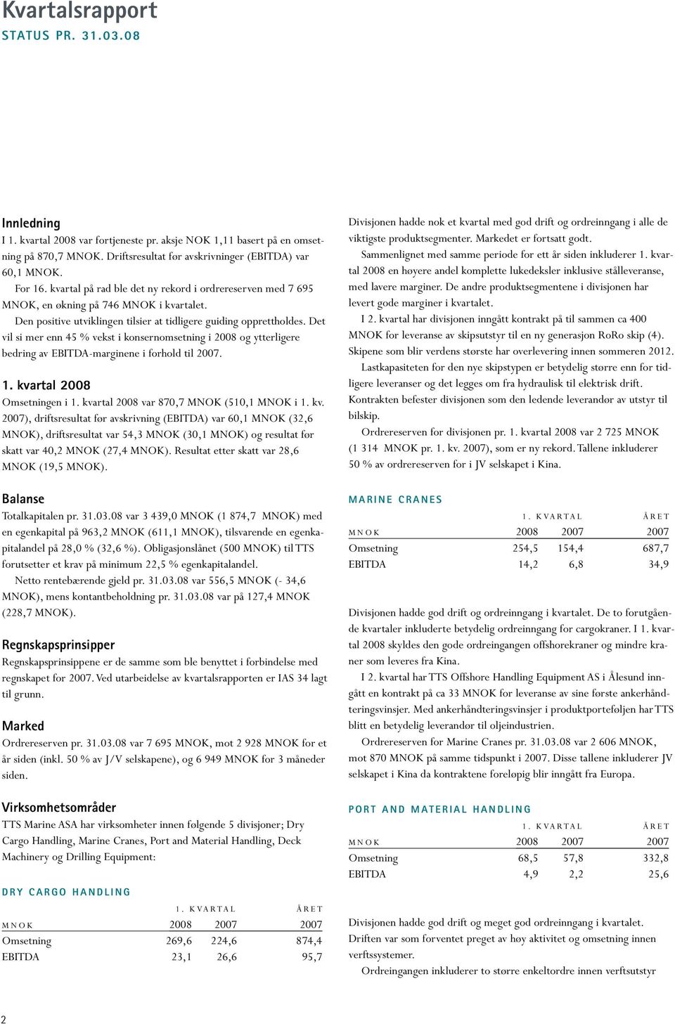 Det vil si mer enn 45 % vekst i konsernomsetning i 2008 og ytterligere bedring av EBITDA-marginene i forhold til 2007. 1. kva