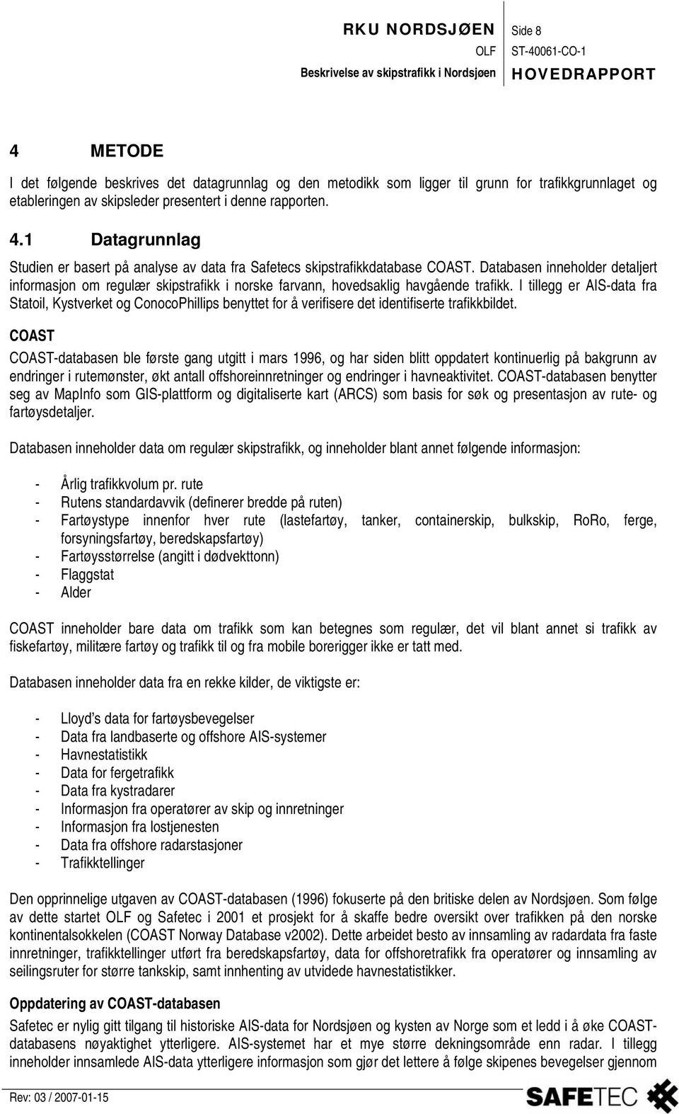 I tillegg er AIS-data fra Statoil, Kystverket og ConocoPhillips benyttet for å verifisere det identifiserte trafikkbildet.