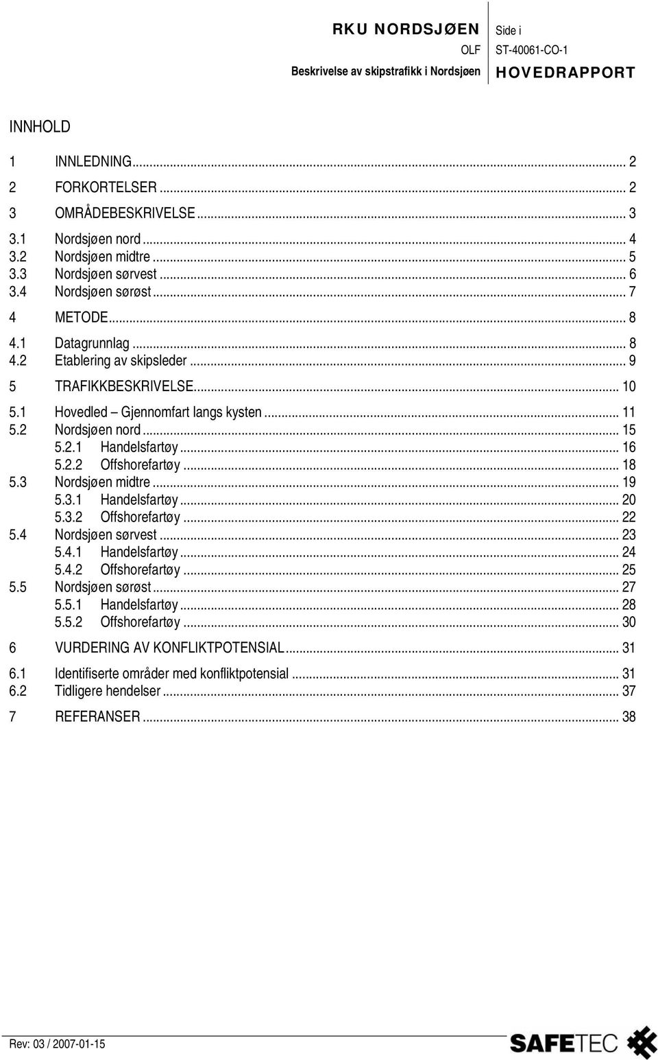 2.2 Offshorefartøy... 18 5.3 Nordsjøen midtre... 19 5.3.1 Handelsfartøy... 20 5.3.2 Offshorefartøy... 22 5.4 Nordsjøen sørvest... 23 5.4.1 Handelsfartøy... 24 5.4.2 Offshorefartøy... 25 5.