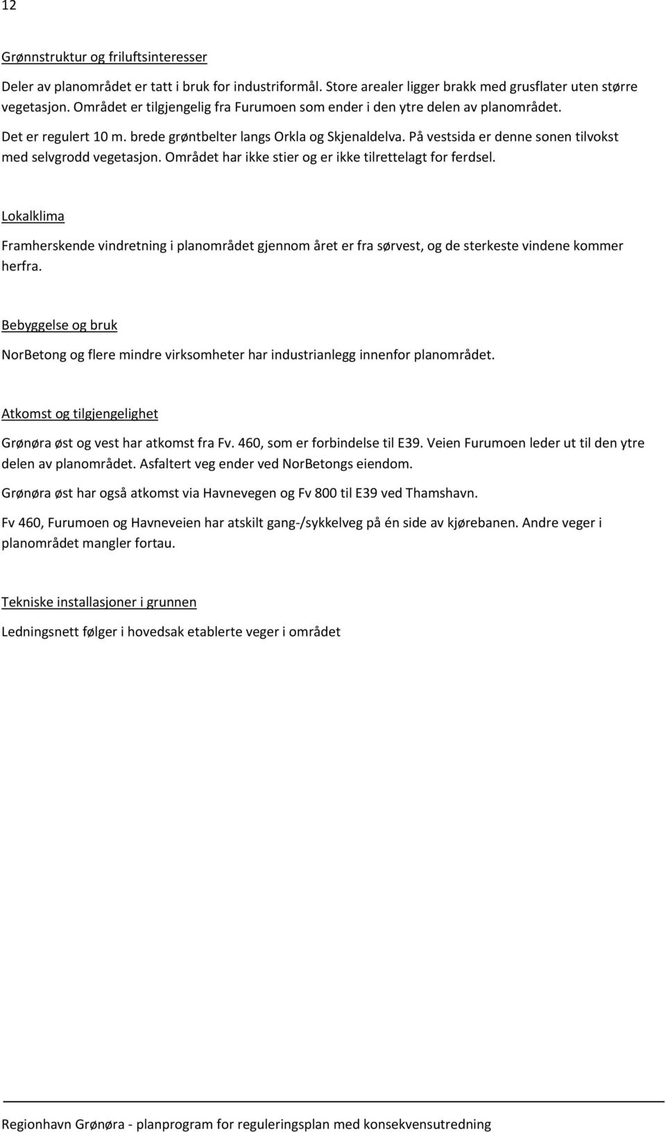 På vestsida er denne sonen tilvokst med selvgrodd vegetasjon. Området har ikke stier og er ikke tilrettelagt for ferdsel.