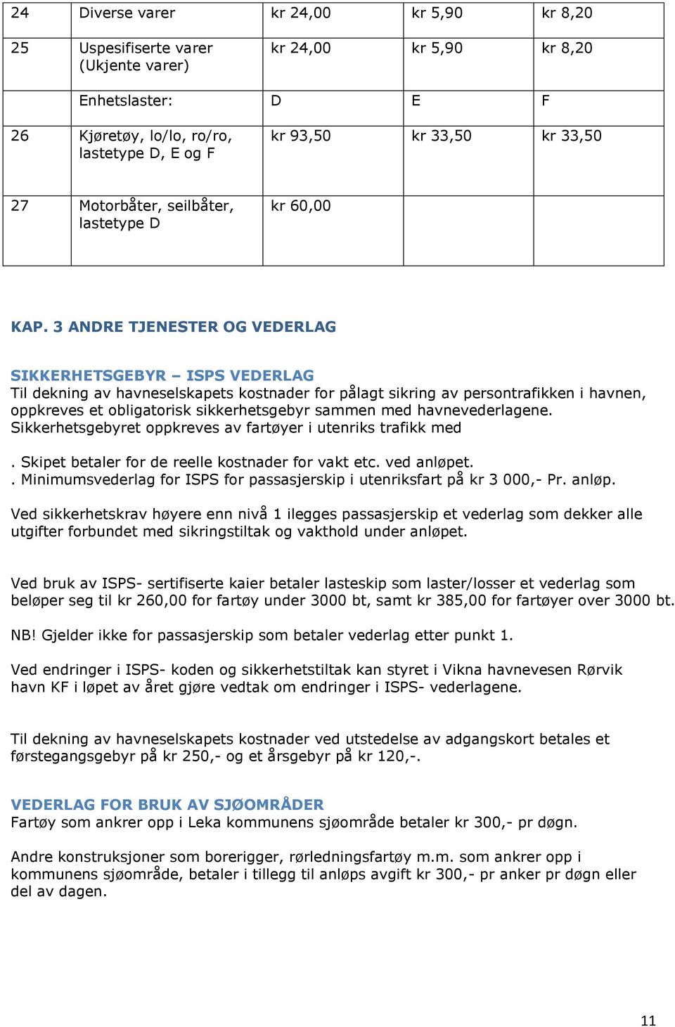 3 ANDRE TJENESTER OG VEDERLAG SIKKERHETSGEBYR ISPS VEDERLAG Til dekning av havneselskapets kostnader for pålagt sikring av persontrafikken i havnen, oppkreves et obligatorisk sikkerhetsgebyr sammen