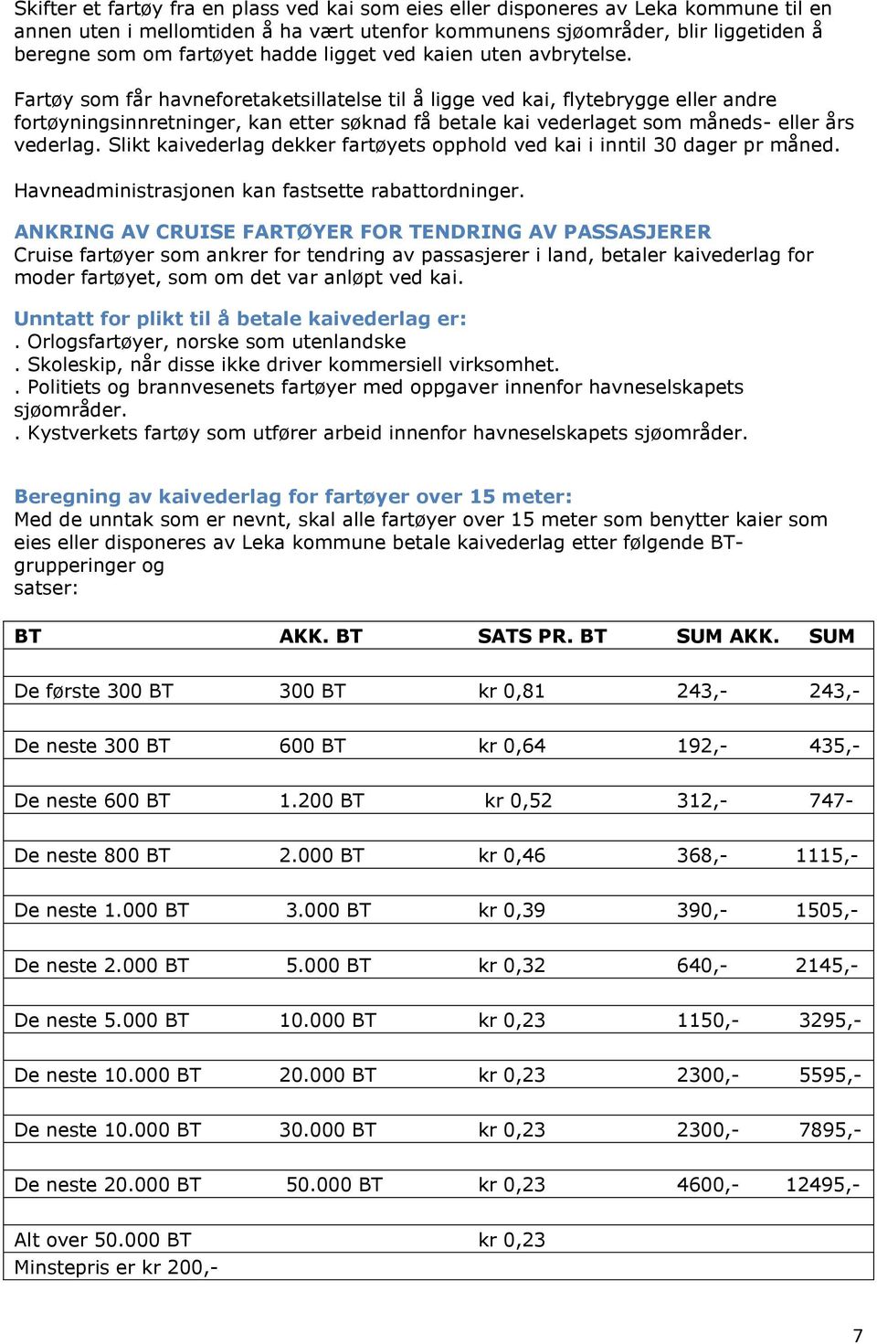 Fartøy som får havneforetaketsillatelse til å ligge ved kai, flytebrygge eller andre fortøyningsinnretninger, kan etter søknad få betale kai vederlaget som måneds- eller års vederlag.