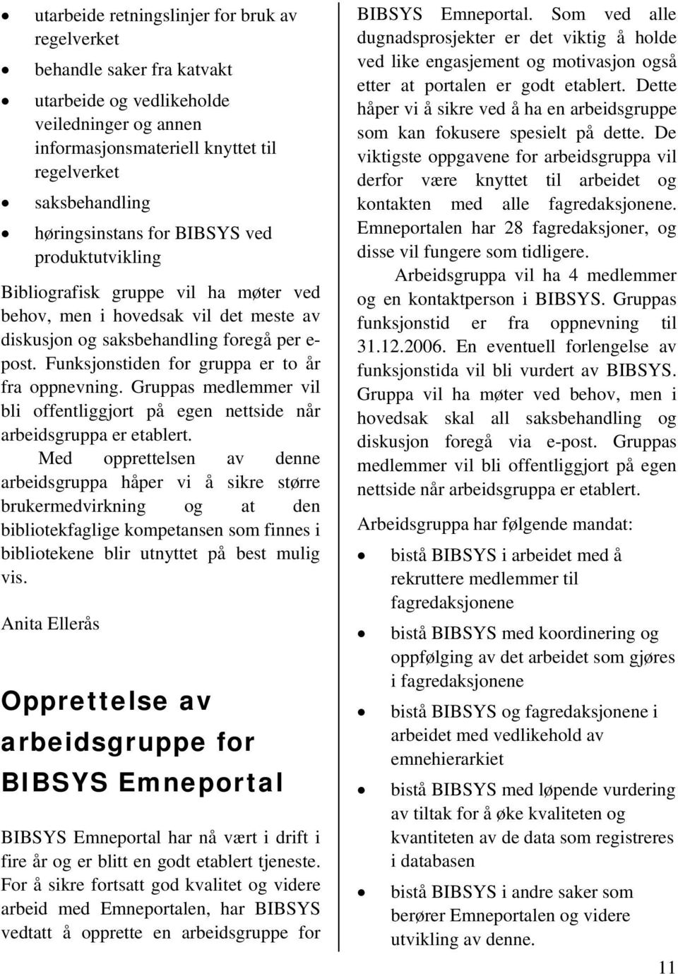 Funksjonstiden for gruppa er to år fra oppnevning. Gruppas medlemmer vil bli offentliggjort på egen nettside når arbeidsgruppa er etablert.