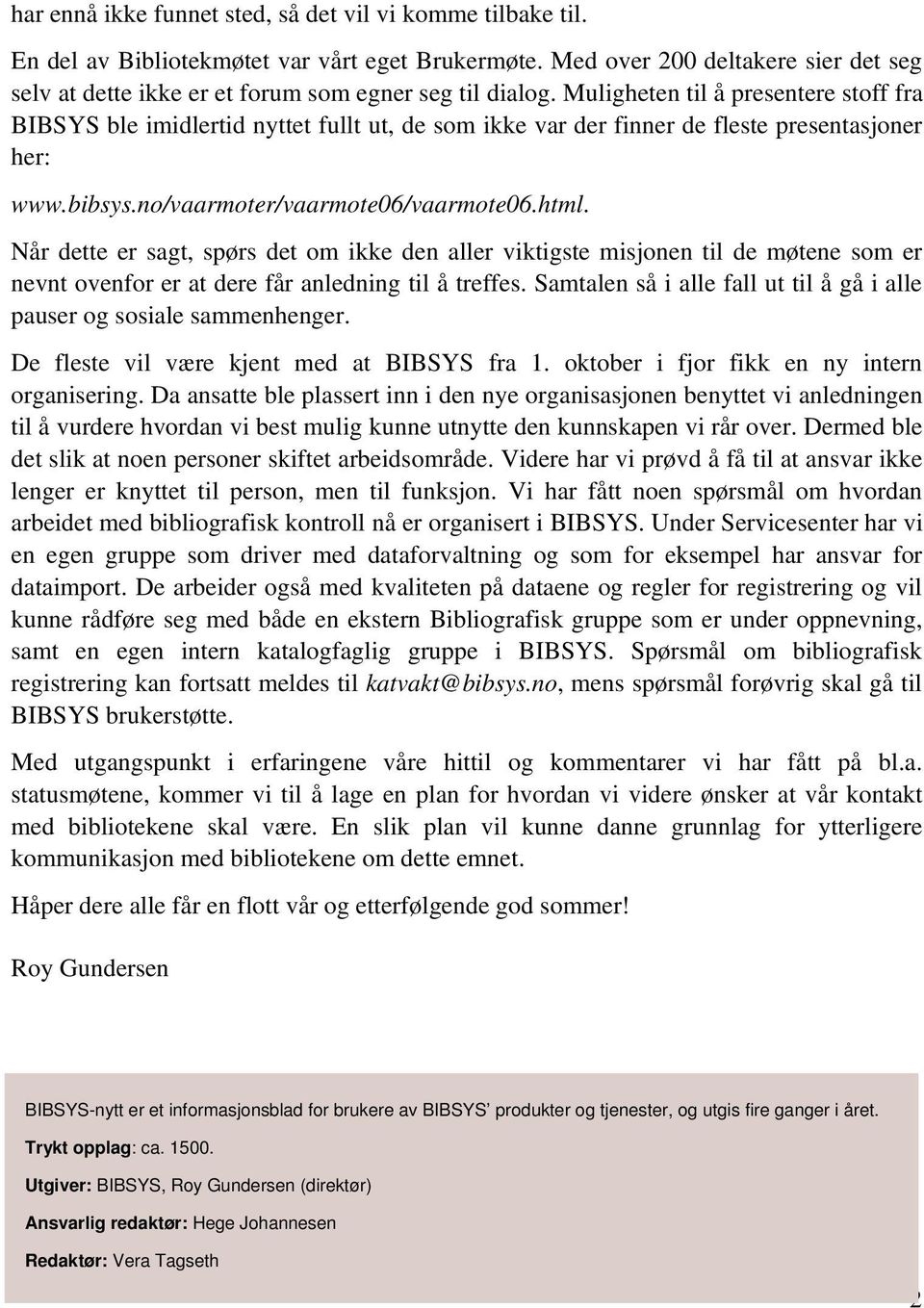 Muligheten til å presentere stoff fra BIBSYS ble imidlertid nyttet fullt ut, de som ikke var der finner de fleste presentasjoner her: www.bibsys.no/vaarmoter/vaarmote06/vaarmote06.html.