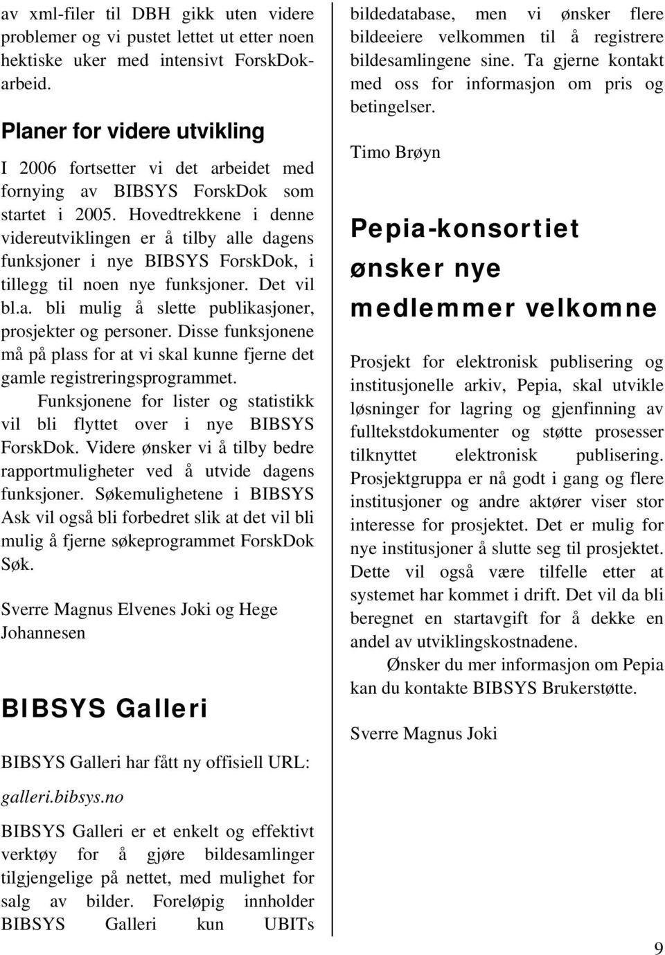 Hovedtrekkene i denne videreutviklingen er å tilby alle dagens funksjoner i nye BIBSYS ForskDok, i tillegg til noen nye funksjoner. Det vil bl.a. bli mulig å slette publikasjoner, prosjekter og personer.