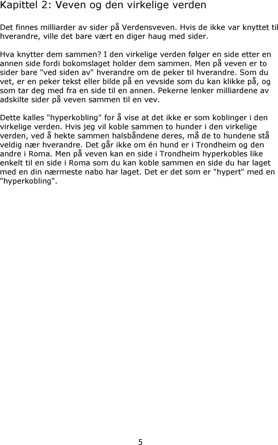 Som du vet, er en peker tekst eller bilde på en vevside som du kan klikke på, og som tar deg med fra en side til en annen. Pekerne lenker milliardene av adskilte sider på veven sammen til en vev.