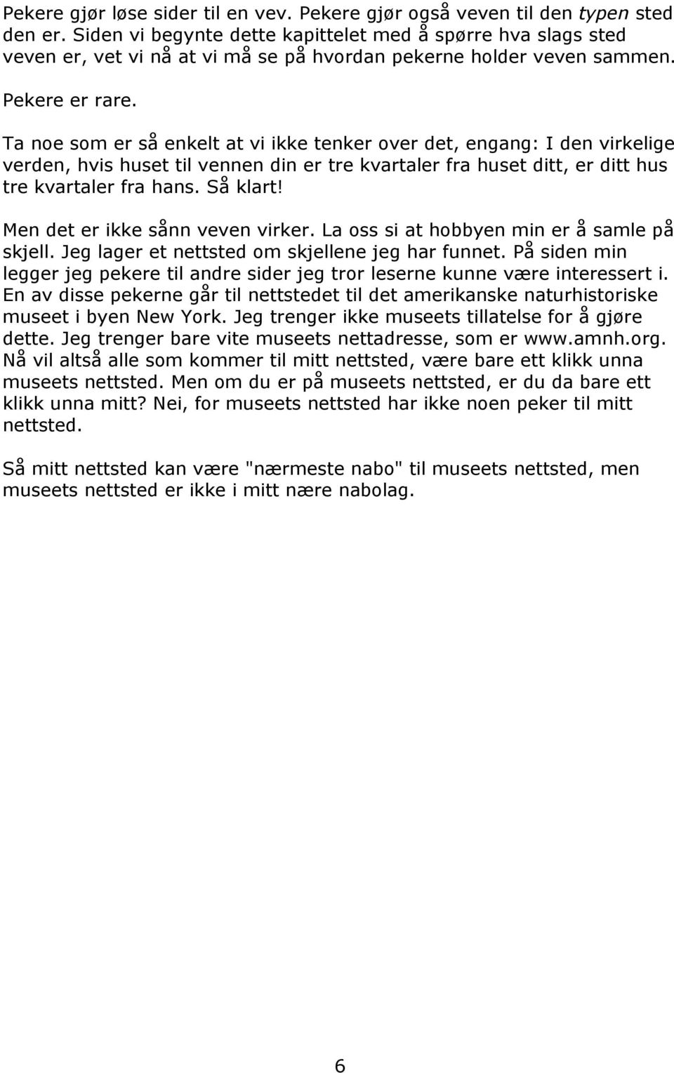 Ta noe som er så enkelt at vi ikke tenker over det, engang: I den virkelige verden, hvis huset til vennen din er tre kvartaler fra huset ditt, er ditt hus tre kvartaler fra hans. Så klart!