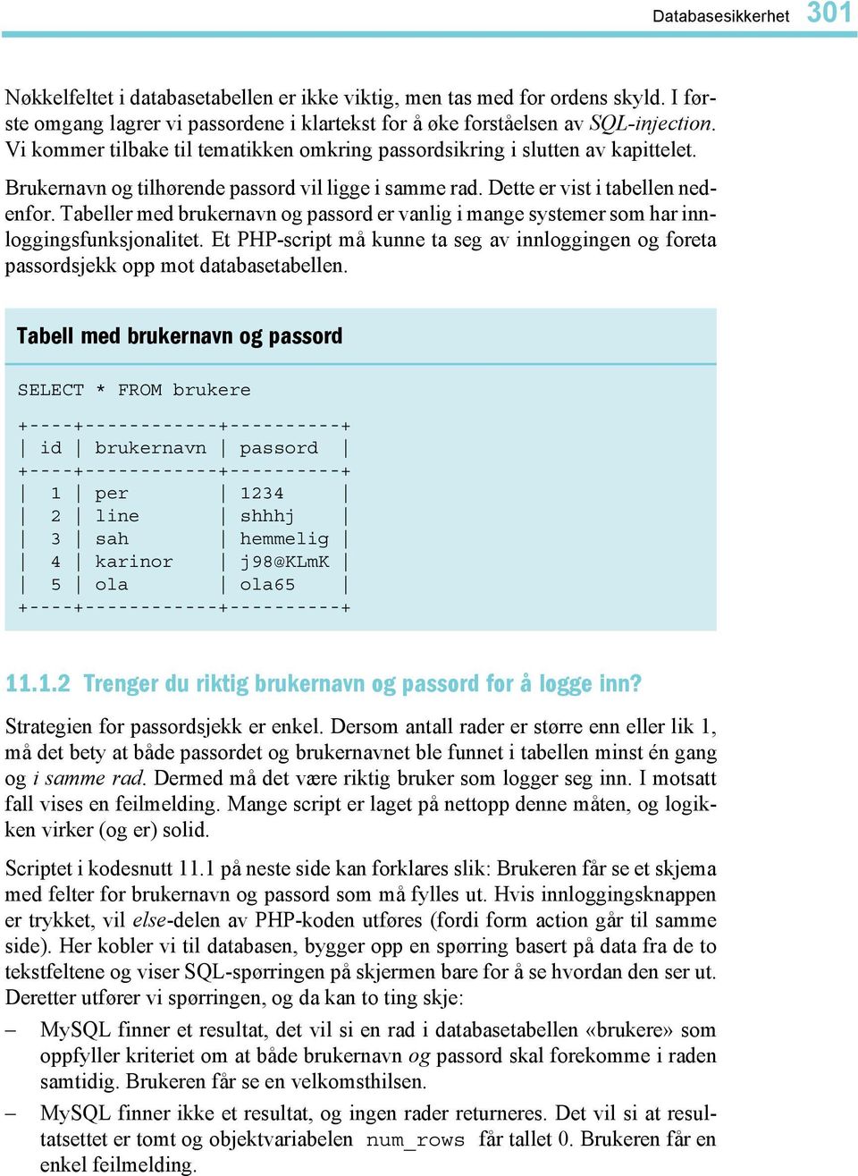 Tabeller med brukernavn og passord er vanlig i mange systemer som har innloggingsfunksjonalitet. Et PHP-script må kunne ta seg av innloggingen og foreta passordsjekk opp mot databasetabellen.