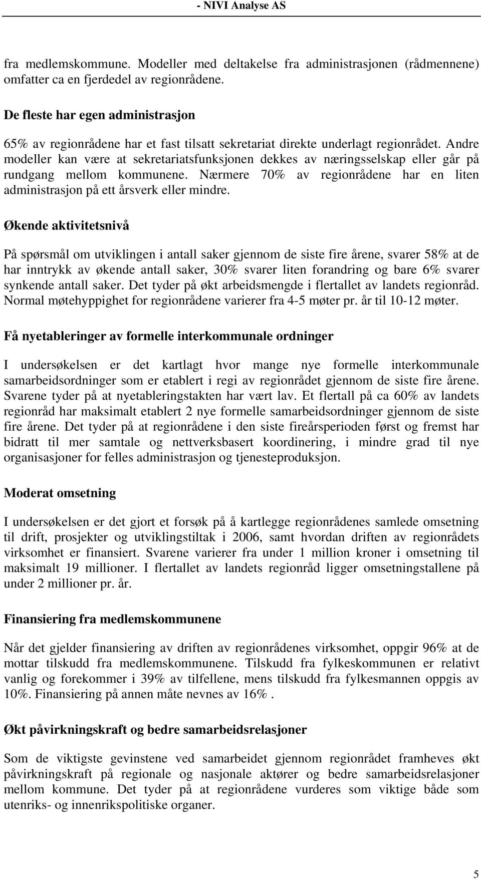 Andre modeller kan være at sekretariatsfunksjonen dekkes av næringsselskap eller går på rundgang mellom kommunene. Nærmere 70% av regionrådene har en liten administrasjon på ett årsverk eller mindre.