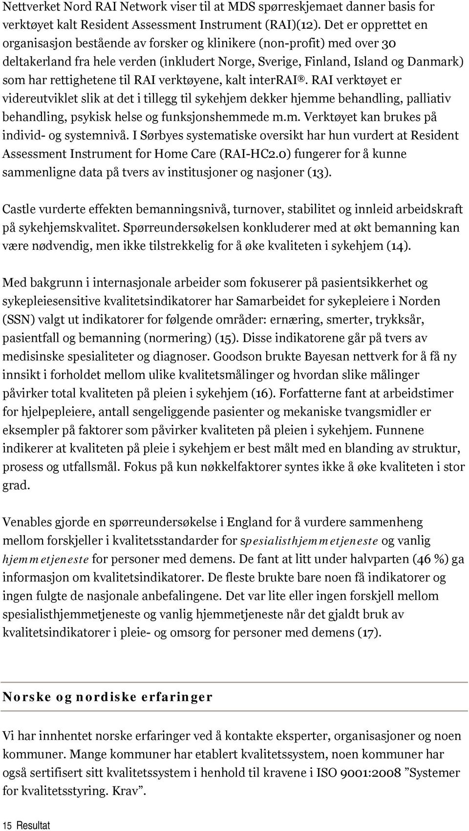 til RAI verktøyene, kalt interrai. RAI verktøyet er videreutviklet slik at det i tillegg til sykehjem dekker hjemme behandling, palliativ behandling, psykisk helse og funksjonshemmede m.m. Verktøyet kan brukes på individ- og systemnivå.