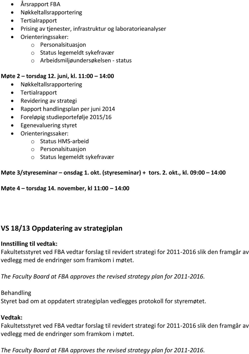 11:00 14:00 Nøkkeltallsrapportering Tertialrapport Revidering av strategi Rapport handlingsplan per juni 2014 Foreløpig studieportefølje 2015/16 Egenevaluering styret Orienteringssaker: o Status