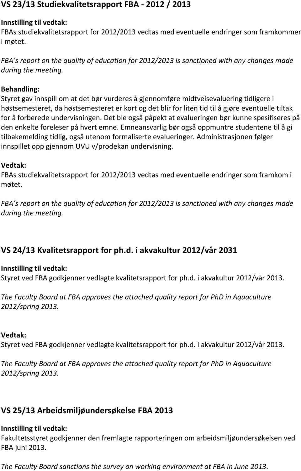 Behandling: Styret gav innspill om at det bør vurderes å gjennomføre midtveisevaluering tidligere i høstsemesteret, da høstsemesteret er kort og det blir for liten tid til å gjøre eventuelle tiltak