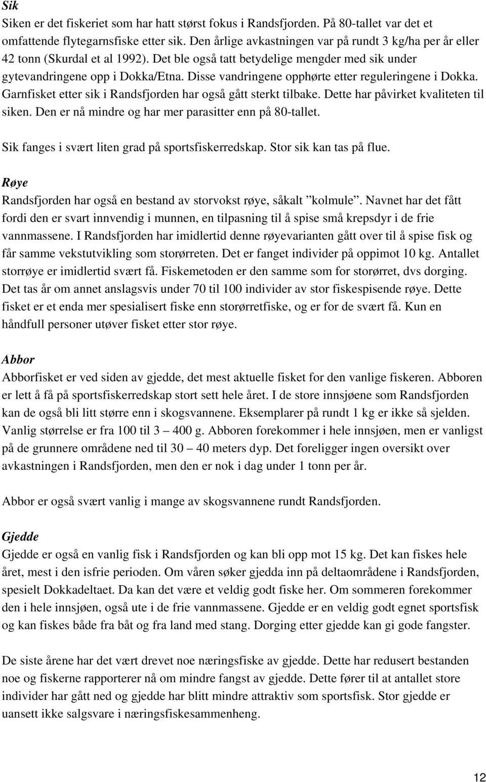 Disse vandringene opphørte etter reguleringene i Dokka. Garnfisket etter sik i Randsfjorden har også gått sterkt tilbake. Dette har påvirket kvaliteten til siken.