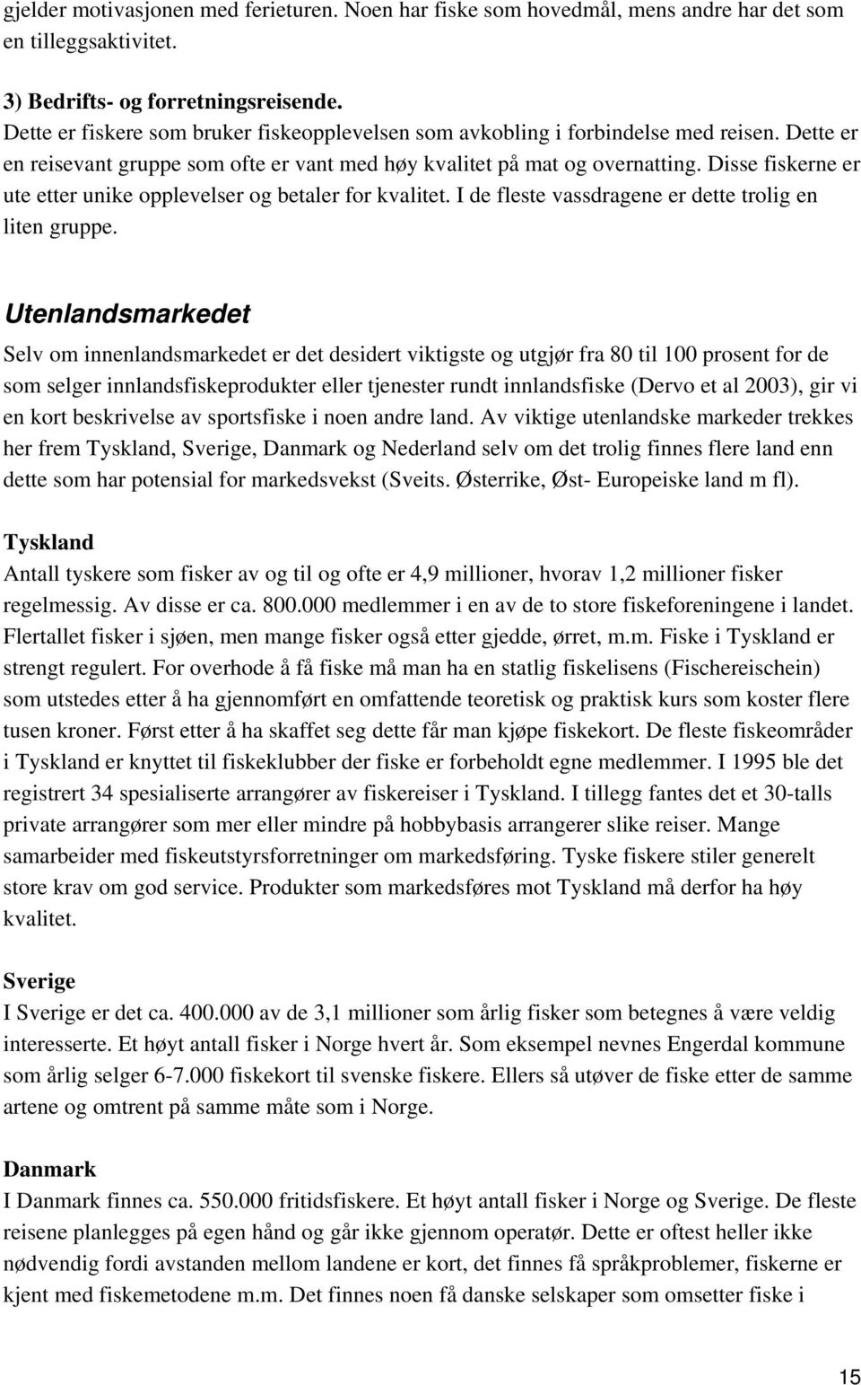 Disse fiskerne er ute etter unike opplevelser og betaler for kvalitet. I de fleste vassdragene er dette trolig en liten gruppe.