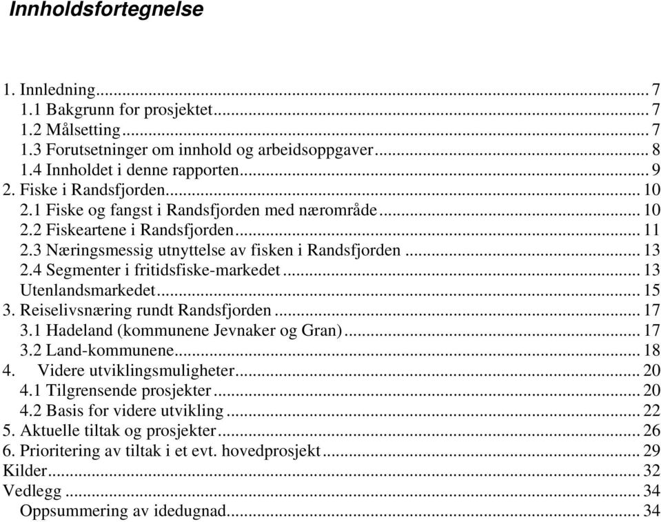 4 Segmenter i fritidsfiske-markedet... 13 Utenlandsmarkedet... 15 3. Reiselivsnæring rundt Randsfjorden... 17 3.1 Hadeland (kommunene Jevnaker og Gran)... 17 3.2 Land-kommunene... 18 4.