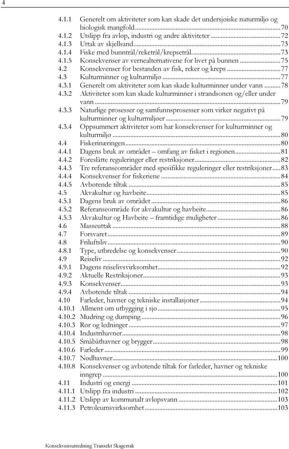 .. 78 4.3.2 Aktiviteter som kan skade kulturminner i strandsonen og/eller under vann... 79 4.3.3 Naturlige prosesser og samfunnsprosesser som virker negativt på kulturminner og kulturmiljøer... 79 4.3.4 Oppsummert aktiviteter som har konsekvenser for kulturminner og kulturmiljø.