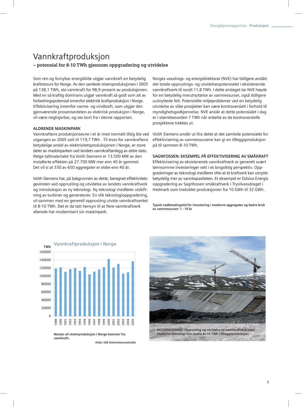 Med en så kraftig dominans utgjør vannkraft så godt som alt av forbedringspotensial innenfor elektrisk kraftproduksjon i Norge.