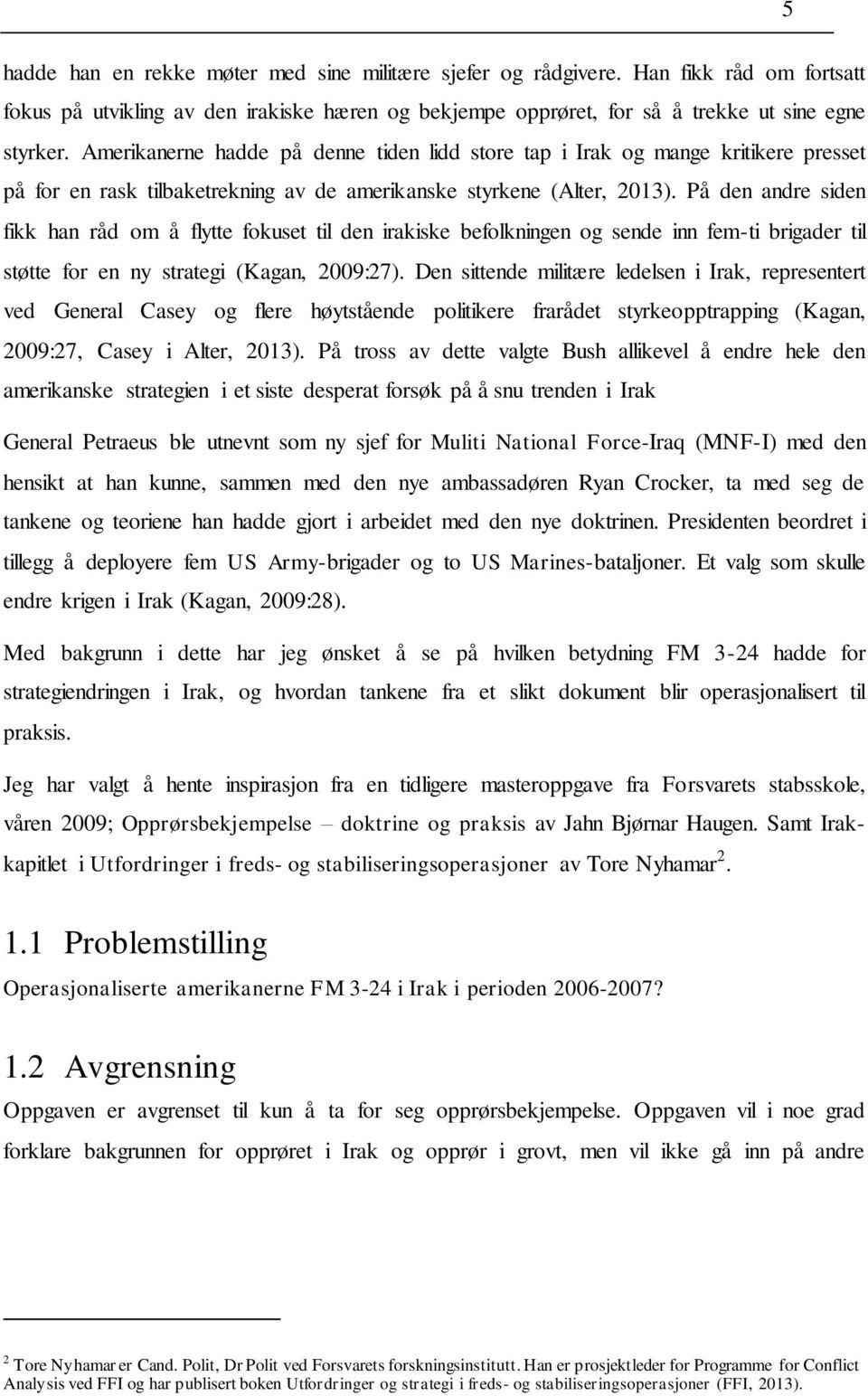 På den andre siden fikk han råd om å flytte fokuset til den irakiske befolkningen og sende inn fem-ti brigader til støtte for en ny strategi (Kagan, 2009:27).