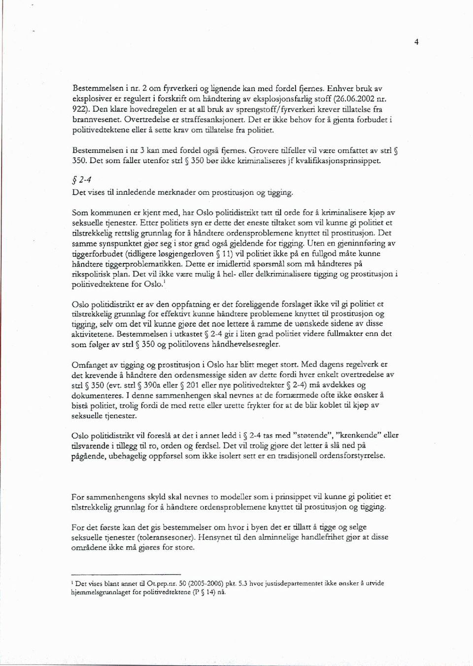 Det er ikke behov for å gjenta forbudet i politivedtektene eller å sette krav om tillatelse fra politiet. Bestemmelsen i nr 3 kan med fordel også fjernes.