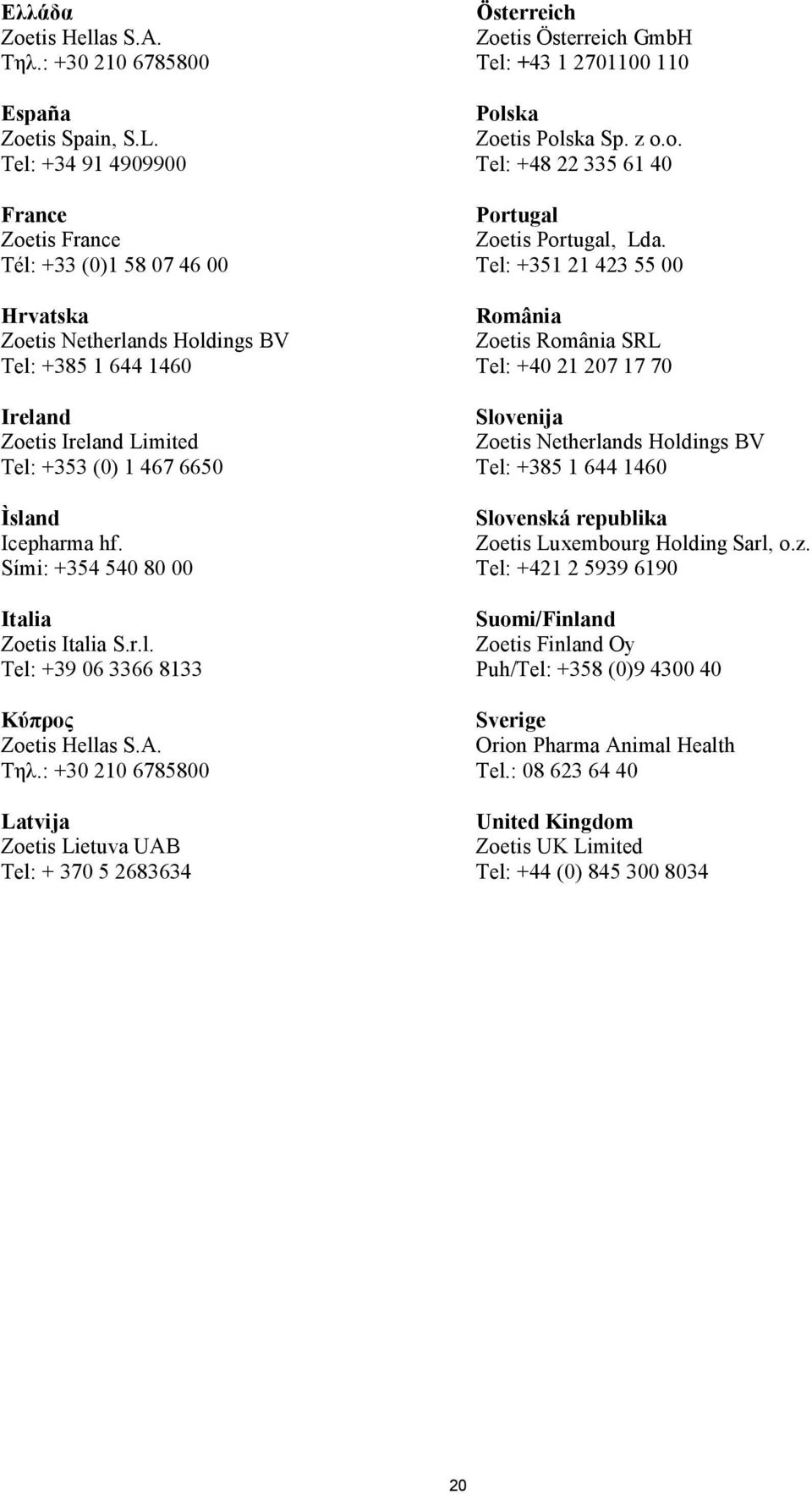 Icepharma hf. Sími: +354 540 80 00 Italia Zoetis Italia S.r.l. Tel: +39 06 3366 8133 Kύπρος Zoetis Hellas S.A. Τηλ.